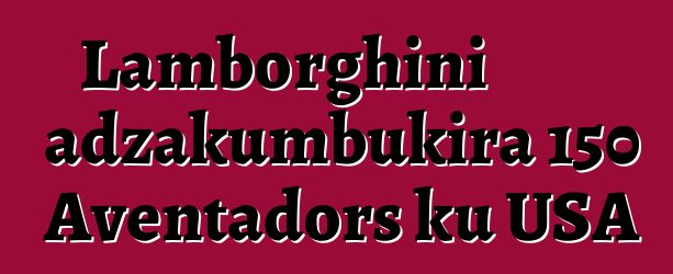 Lamborghini adzakumbukira 150 Aventadors ku USA