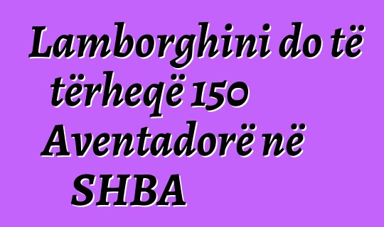 Lamborghini do të tërheqë 150 Aventadorë në SHBA