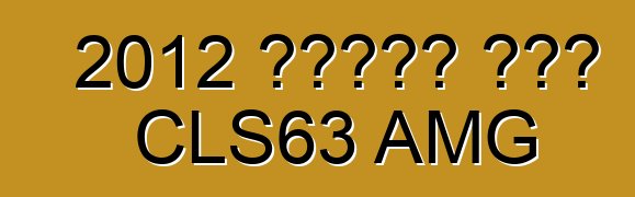2012 መርሴዲስ ቤንዝ CLS63 AMG
