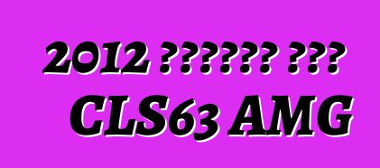 2012 مرسيدس بنز CLS63 AMG