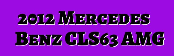 2012 Mercedes Bɛnz CLS63 AMG