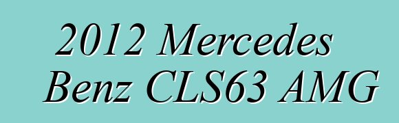 2012 Mercedes Benz CLS63 AMG
