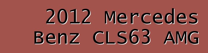 2012 Mercedes Benz CLS63 AMG