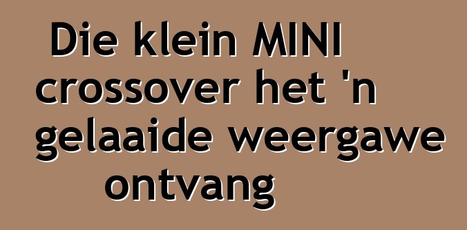 Die klein MINI crossover het 'n gelaaide weergawe ontvang