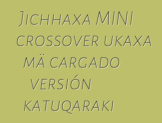 Jichhaxa MINI crossover ukaxa mä cargado versión katuqaraki
