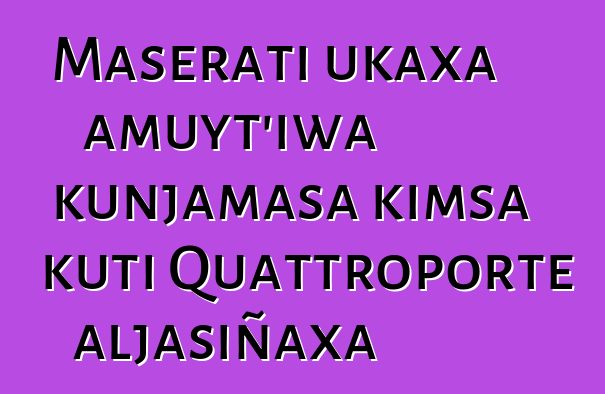 Maserati ukaxa amuyt’iwa kunjamasa kimsa kuti Quattroporte aljasiñaxa