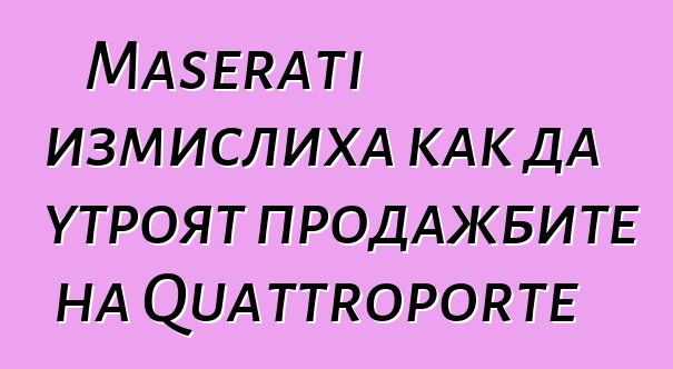 Maserati измислиха как да утроят продажбите на Quattroporte