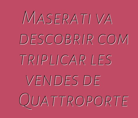 Maserati va descobrir com triplicar les vendes de Quattroporte