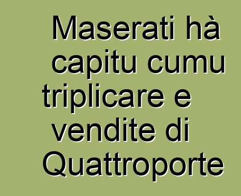 Maserati hà capitu cumu triplicare e vendite di Quattroporte