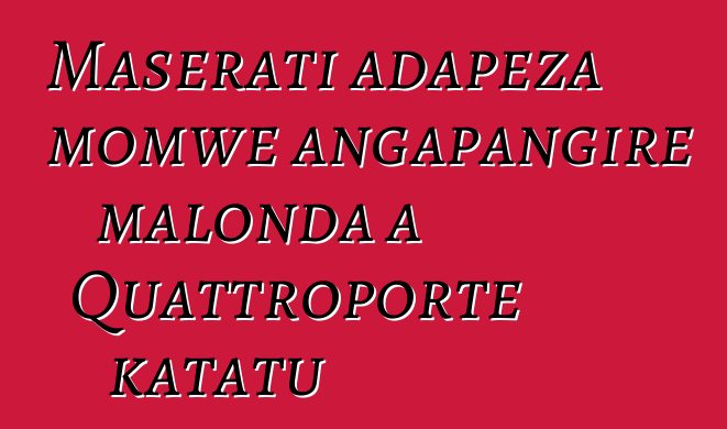 Maserati adapeza momwe angapangire malonda a Quattroporte katatu