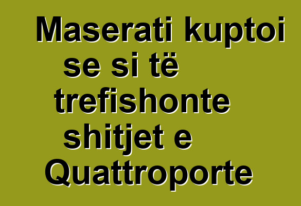 Maserati kuptoi se si të trefishonte shitjet e Quattroporte