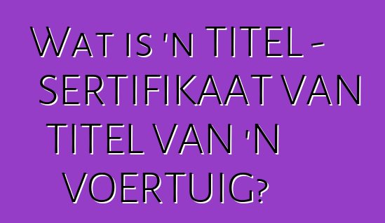 Wat is 'n TITEL - SERTIFIKAAT VAN TITEL VAN 'N VOERTUIG?