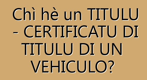 Chì hè un TITULU - CERTIFICATU DI TITULU DI UN VEHICULO?