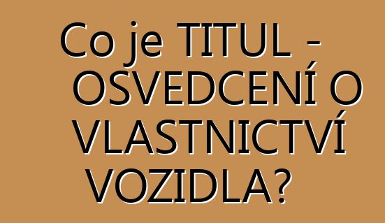Co je TITUL – OSVĚDČENÍ O VLASTNICTVÍ VOZIDLA?