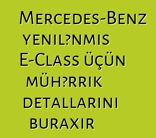 Mercedes-Benz yenilənmiş E-Class üçün mühərrik detallarını buraxır