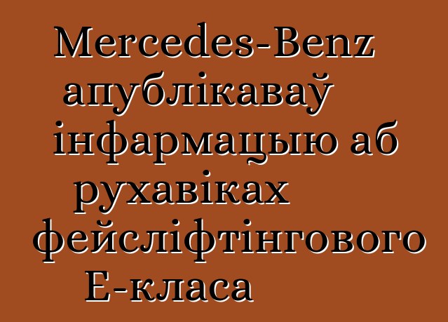 Mercedes-Benz апублікаваў інфармацыю аб рухавіках фейсліфтінгового E-класа