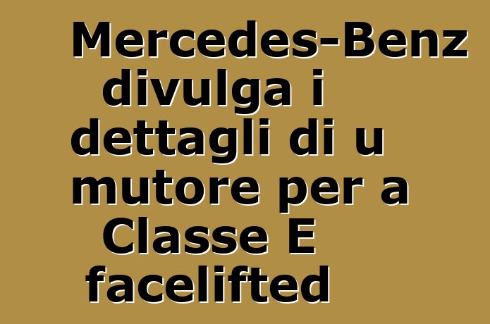 Mercedes-Benz divulga i dettagli di u mutore per a Classe E facelifted