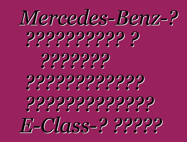 Mercedes-Benz-ը հրապարակել է շարժիչի մանրամասները ֆեյսլիֆտացված E-Class-ի համար