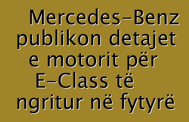 Mercedes-Benz publikon detajet e motorit për E-Class të ngritur në fytyrë