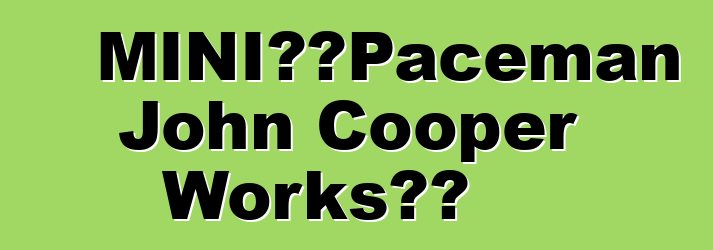 MINI公布Paceman John Cooper Works成本