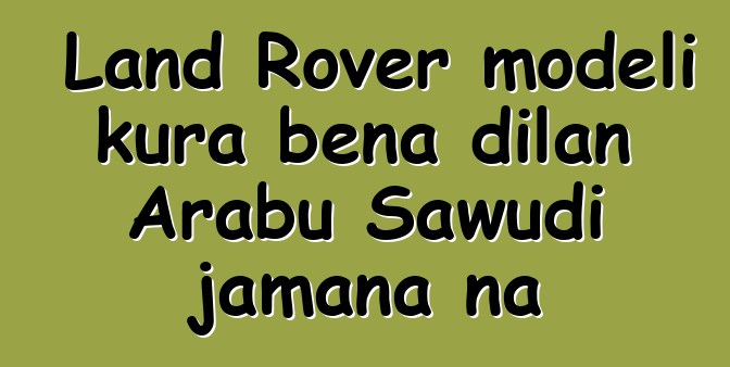 Land Rover modɛli kura bɛna dilan Arabu Sawudi jamana na