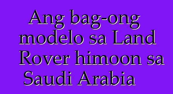 Ang bag-ong modelo sa Land Rover himoon sa Saudi Arabia