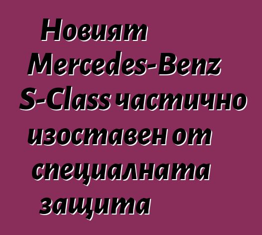 Новият Mercedes-Benz S-Class частично изоставен от специалната защита