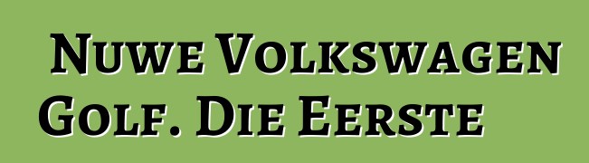 Nuwe Volkswagen Golf. Die Eerste