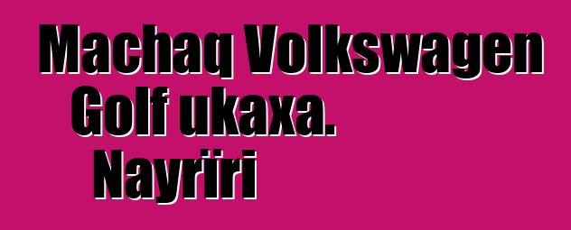 Machaq Volkswagen Golf ukaxa. Nayrïri