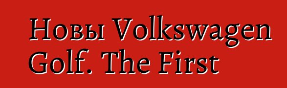 Новы Volkswagen Golf. The First