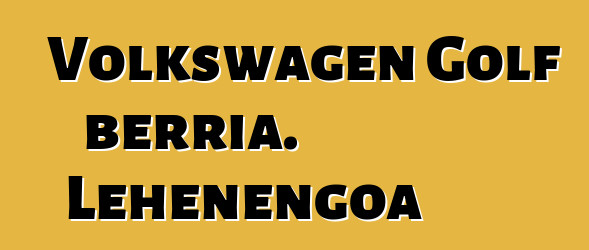 Volkswagen Golf berria. Lehenengoa