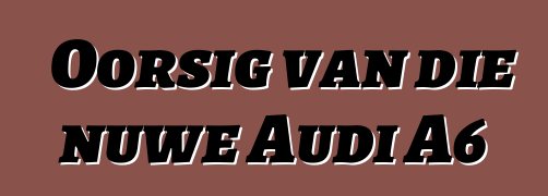 Oorsig van die nuwe Audi A6