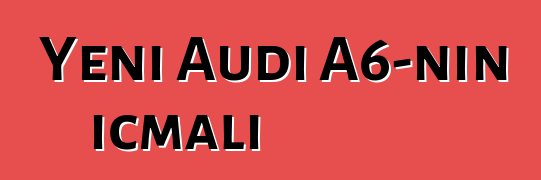 Yeni Audi A6-nın icmalı