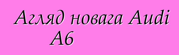 Агляд новага Audi A6