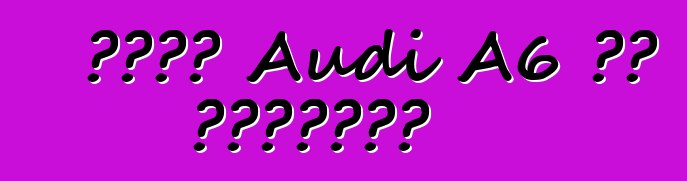 নতুন Audi A6 এর ওভারভিউ