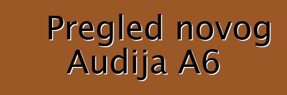 Pregled novog Audija A6
