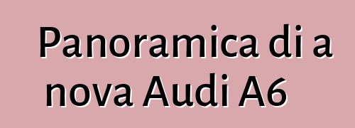Panoramica di a nova Audi A6