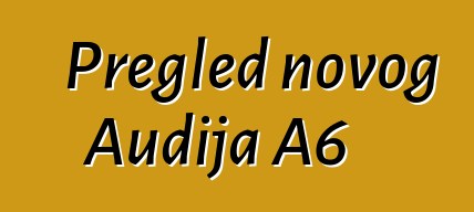 Pregled novog Audija A6