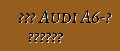Նոր Audi A6-ի ակնարկ