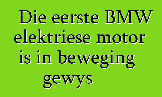 Die eerste BMW elektriese motor is in beweging gewys
