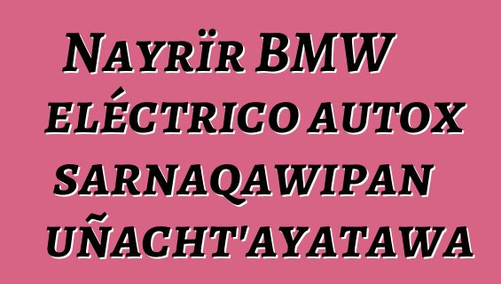 Nayrïr BMW eléctrico autox sarnaqawipan uñacht’ayatawa