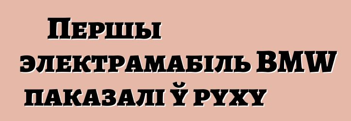 Першы электрамабіль BMW паказалі ў руху