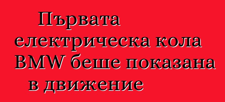 Първата електрическа кола BMW беше показана в движение