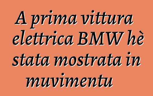 A prima vittura elettrica BMW hè stata mostrata in muvimentu