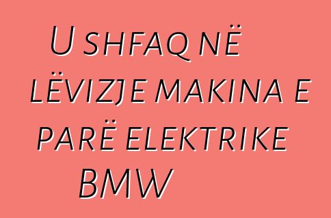 U shfaq në lëvizje makina e parë elektrike BMW