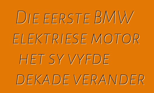 Die eerste BMW elektriese motor het sy vyfde dekade verander