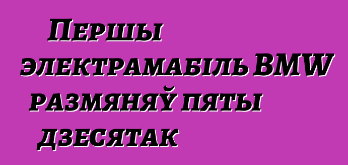 Першы электрамабіль BMW размяняў пяты дзесятак