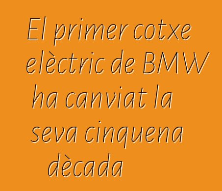 El primer cotxe elèctric de BMW ha canviat la seva cinquena dècada