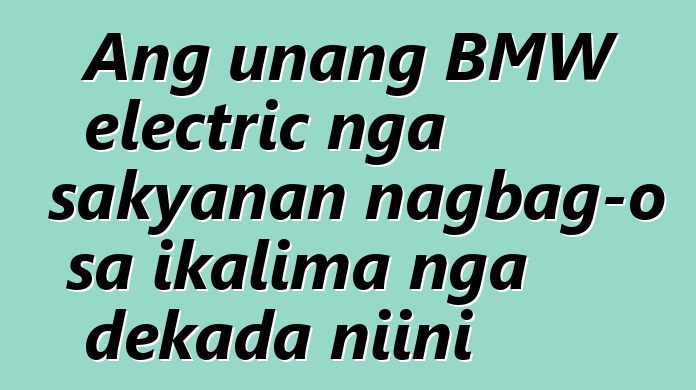 Ang unang BMW electric nga sakyanan nagbag-o sa ikalima nga dekada niini