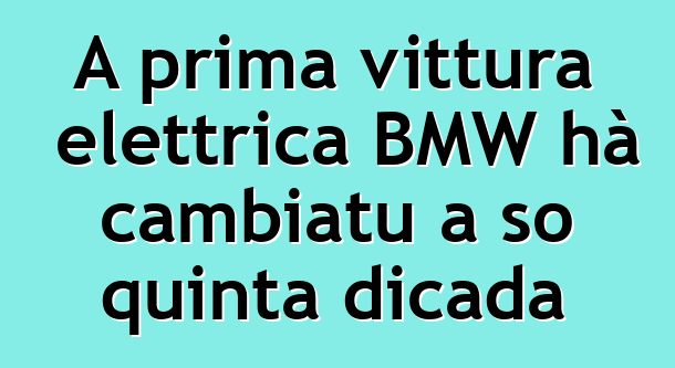 A prima vittura elettrica BMW hà cambiatu a so quinta dicada